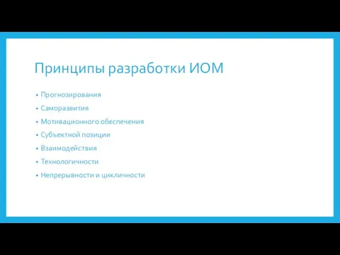 Принципы разработки ИОМ Прогнозирования Саморазвития Мотивационного обеспечения Субъектной позиции Взаимодействия Технологичности Непрерывности и цикличности