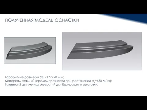 ПОЛУЧЕННАЯ МОДЕЛЬ ОСНАСТКИ Габаритные размеры 631×177×90 мм; Материал сталь 40 (предел прочности