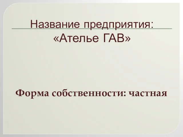 Название предприятия: «Ателье ГАВ» Форма собственности: частная