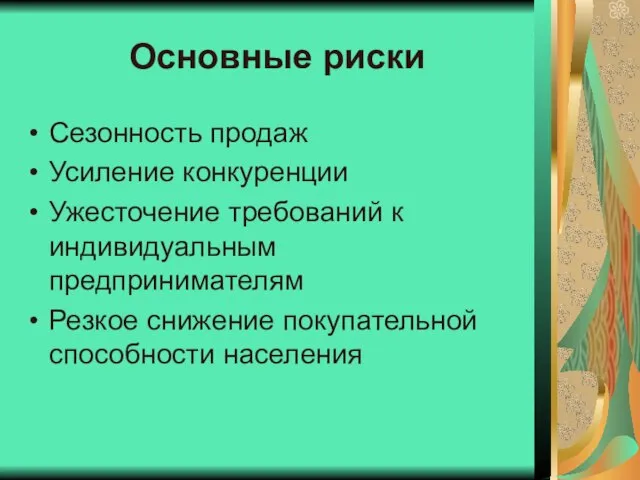 Основные риски Сезонность продаж Усиление конкуренции Ужесточение требований к индивидуальным предпринимателям Резкое снижение покупательной способности населения