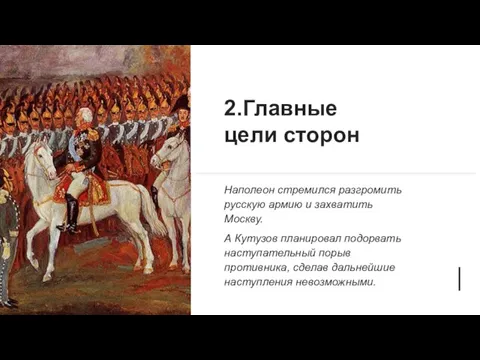 2.Главные цели сторон Наполеон стремился разгромить русскую армию и захватить Москву. А
