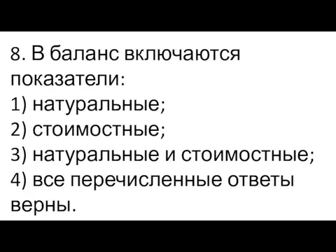 8. В баланс включаются показатели: 1) натуральные; 2) стоимостные; 3) натуральные и