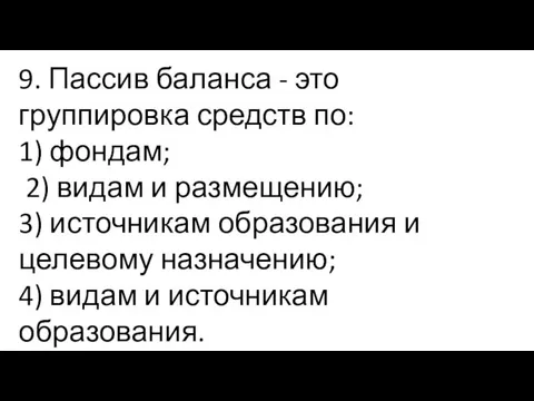 9. Пассив баланса - это группировка средств по: 1) фондам; 2) видам