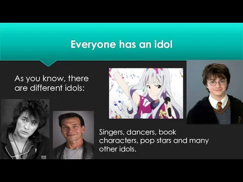 Everyone has an idol As you know, there are different idols: Singers,