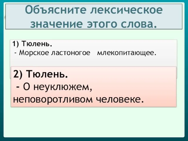 Объясните лексическое значение этого слова. 1) Тюлень. - Морское ластоногое млекопитающее. 2)