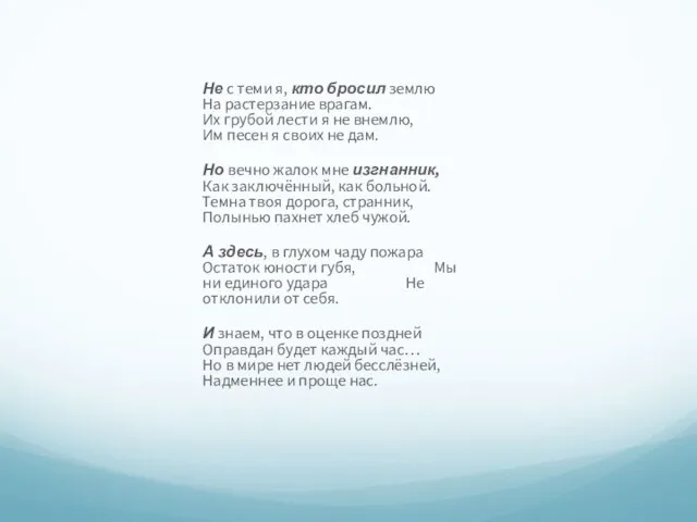 Не с теми я, кто бросил землю На растерзание врагам. Их грубой