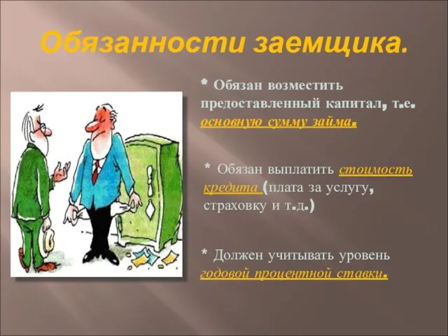 Обязанности заемщика. * Обязан возместить предоставленный капитал, т.е. основную сумму займа. *