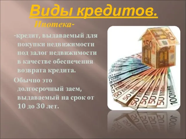 Виды кредитов. Ипотека- -кредит, выдаваемый для покупки недвижимости под залог недвижимости в