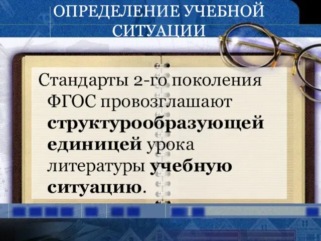 ОПРЕДЕЛЕНИЕ УЧЕБНОЙ СИТУАЦИИ Стандарты 2-го поколения ФГОС провозглашают структурообразующей единицей урока литературы учебную ситуацию.