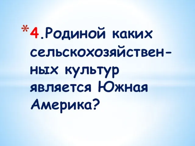 4.Родиной каких сельскохозяйствен-ных культур является Южная Америка?