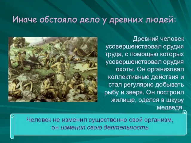 Иначе обстояло дело у древних людей: Древний человек усовершенствовал орудия труда, с