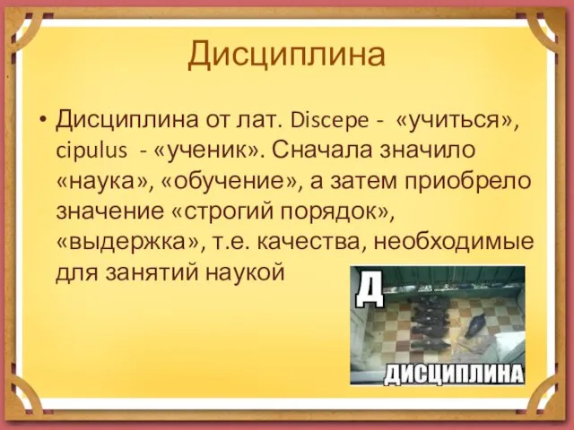 Дисциплина Дисциплина от лат. Discepe - «учиться», cipulus - «ученик». Сначала значило