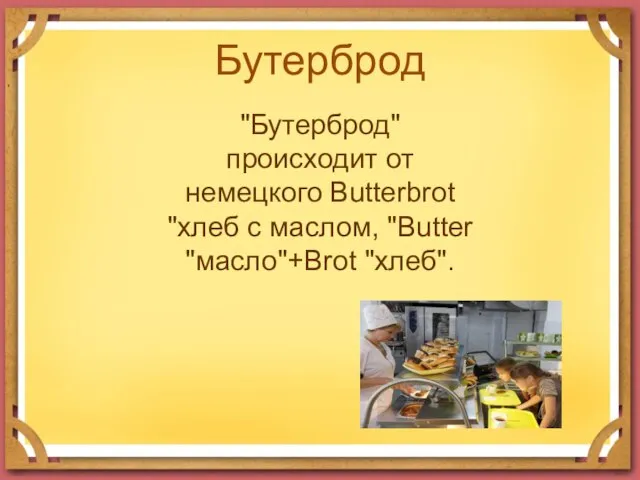 Бутерброд "Бутерброд" происходит от немецкого Butterbrot "хлеб с маслом, "Butter "масло"+Brot "хлеб".