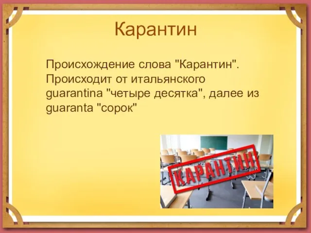 Карантин Происхождение слова "Карантин". Происходит от итальянского guarantina "четыре десятка", далее из guaranta "сорок"