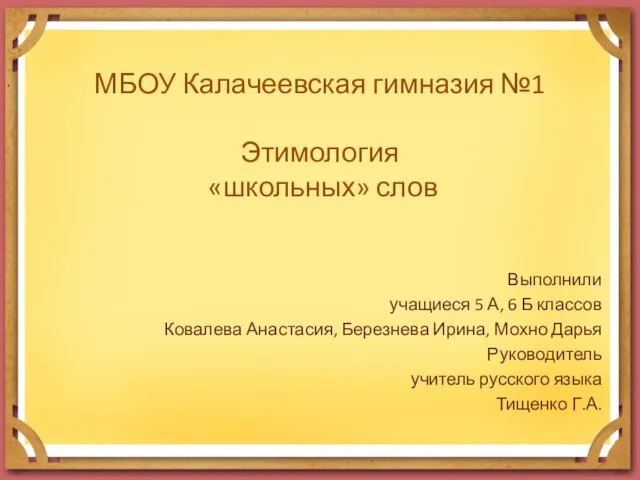 МБОУ Калачеевская гимназия №1 Этимология «школьных» слов Выполнили учащиеся 5 А, 6