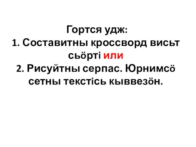 Гортся удж: 1. Составитны кроссворд висьт сьöртi или 2. Рисуйтны серпас. Юрнимсö сетны текстiсь кыввезöн.