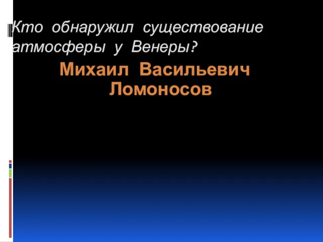 Кто обнаружил существование атмосферы у Венеры? Михаил Васильевич Ломоносов