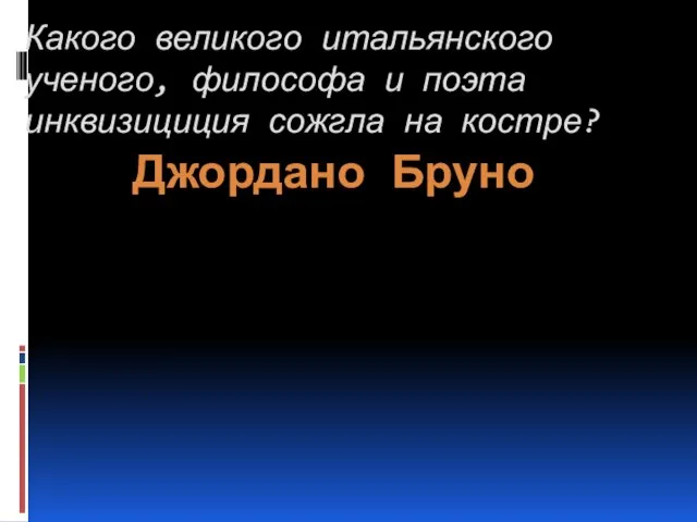 Какого великого итальянского ученого, философа и поэта инквизициция сожгла на костре? Джордано Бруно