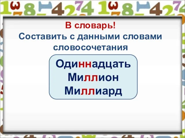 В словарь! Составить с данными словами словосочетания Одиннадцать Миллион Миллиард