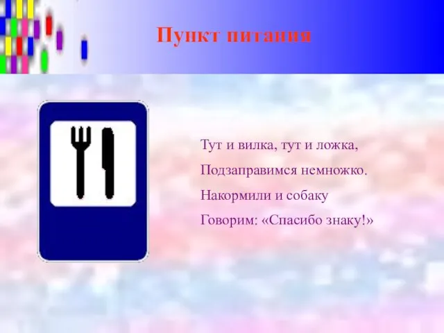 Пункт питания Тут и вилка, тут и ложка, Подзаправимся немножко. Накормили и собаку Говорим: «Спасибо знаку!»