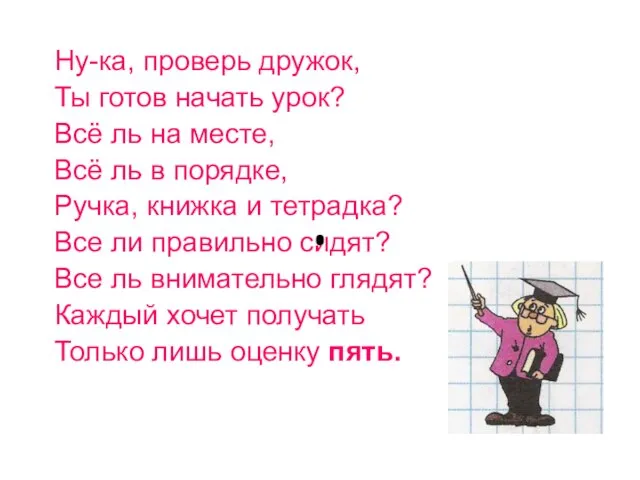 Ну-ка, проверь дружок, Ты готов начать урок? Всё ль на месте, Всё