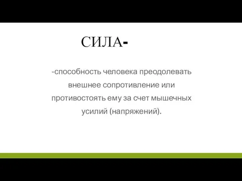 СИЛА- -способность человека преодолевать внешнее сопротивление или противостоять ему за счет мышечных усилий (напряжений).