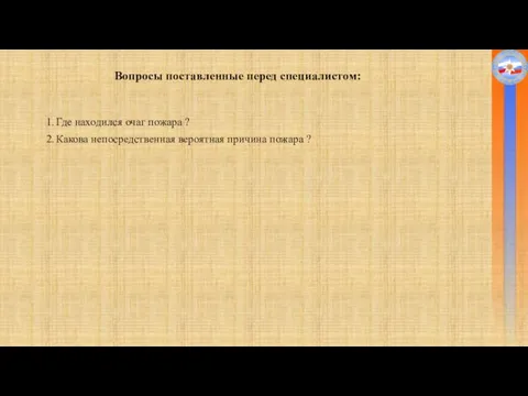 Вопросы поставленные перед специалистом: 1. Где находился очаг пожара ? 2. Какова