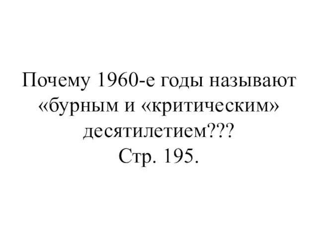 Почему 1960-е годы называют «бурным и «критическим» десятилетием??? Стр. 195.