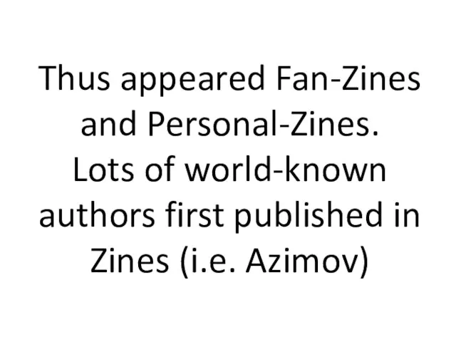 Thus appeared Fan-Zines and Personal-Zines. Lots of world-known authors first published in Zines (i.e. Azimov)