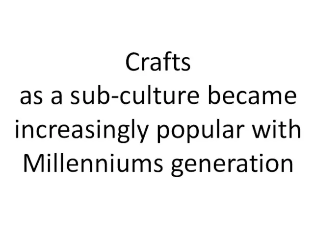 Crafts as a sub-culture became increasingly popular with Millenniums generation