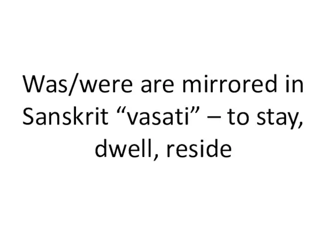 Was/were are mirrored in Sanskrit “vasati” – to stay, dwell, reside