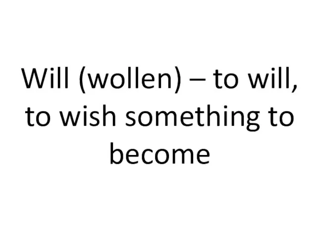 Will (wollen) – to will, to wish something to become