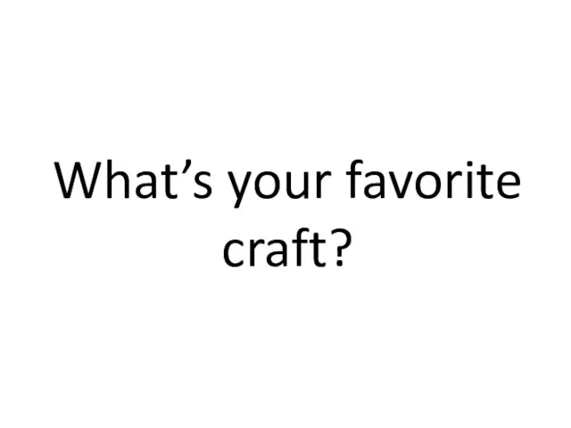 What’s your favorite craft?