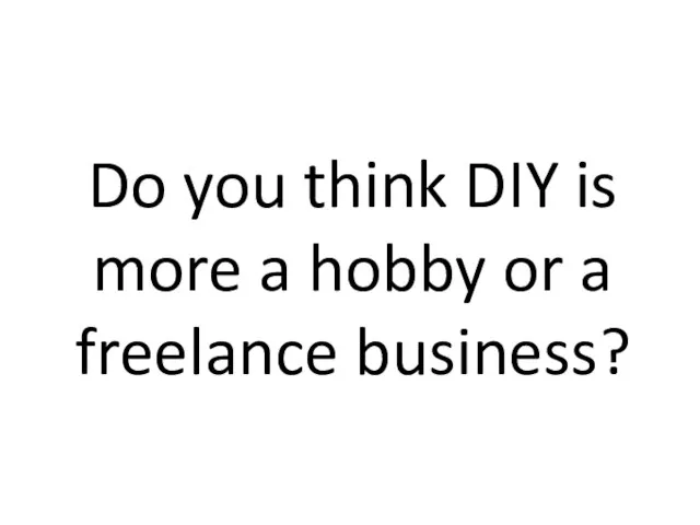 Do you think DIY is more a hobby or a freelance business?