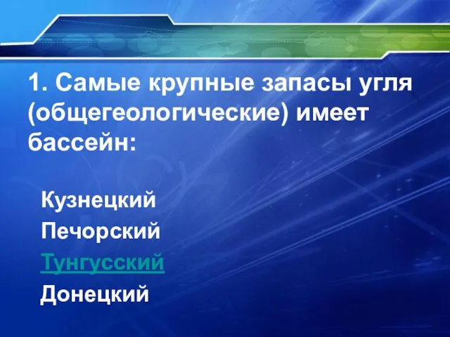 1. Самые крупные запасы угля (общегеологические) имеет бассейн: Кузнецкий Печорский Тунгусский Донецкий