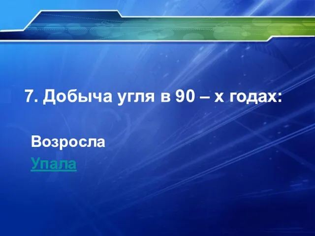 7. Добыча угля в 90 – х годах: Возросла Упала