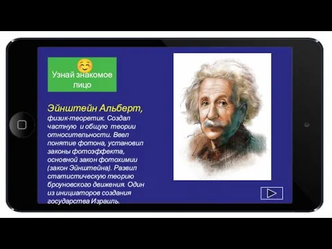 Эйнштейн Альберт, физик-теоретик. Создал частную и общую теории относительности. Ввел понятие фотона,