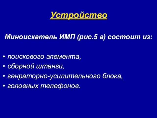 Устройство Миноискатель ИМП (рис.5 а) состоит из: поискового элемента, сборной штанги, генраторно-усилительного блока, головных телефонов.