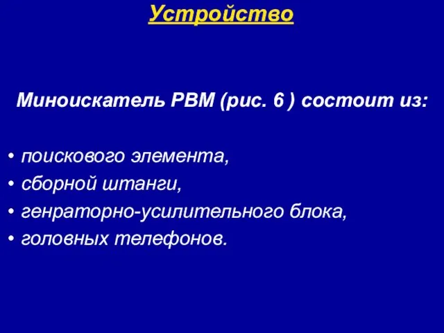 Устройство Миноискатель РВМ (рис. 6 ) состоит из: поискового элемента, сборной штанги, генраторно-усилительного блока, головных телефонов.