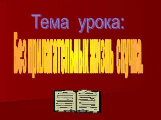 Тема урока: Без прилагательных жизнь скучна.