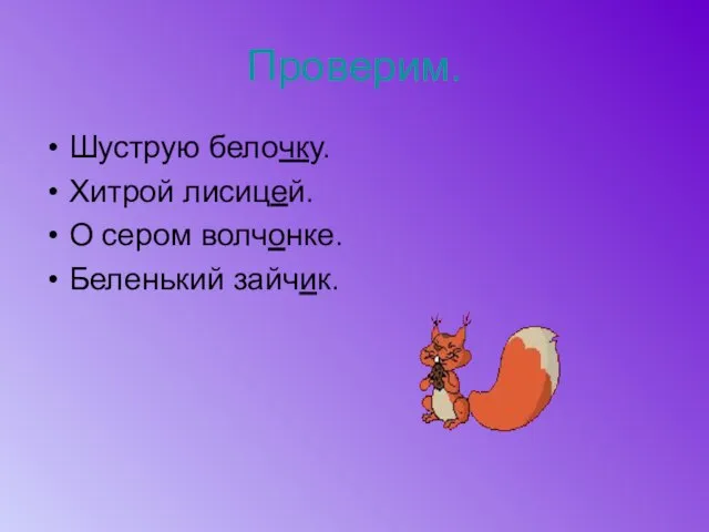 Проверим. Шуструю белочку. Хитрой лисицей. О сером волчонке. Беленький зайчик.