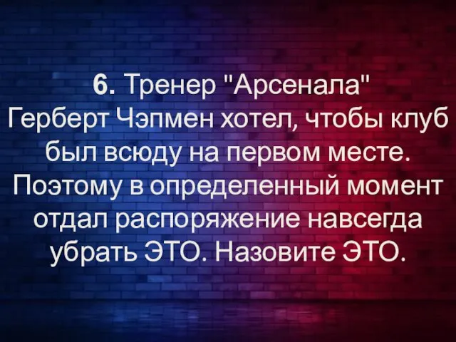 6. Тренер "Арсенала" Герберт Чэпмен хотел, чтобы клуб был всюду на первом