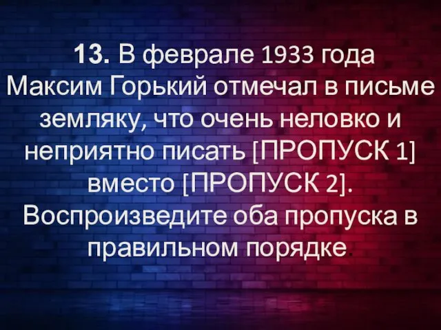 13. В феврале 1933 года Максим Горький отмечал в письме земляку, что