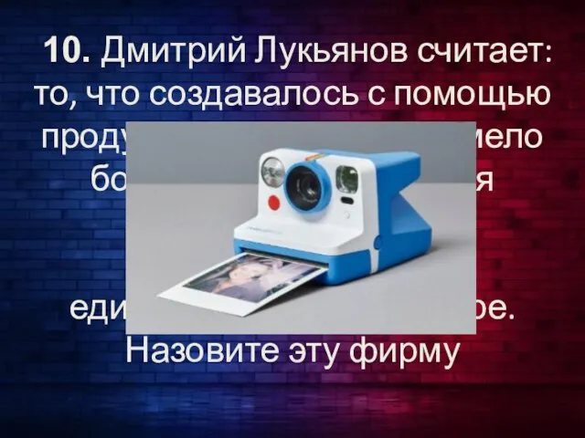 10. Дмитрий Лукьянов считает: то, что создавалось с помощью продукции этой фирмы,