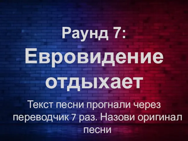 Раунд 7: Евровидение отдыхает Текст песни прогнали через переводчик 7 раз. Назови оригинал песни