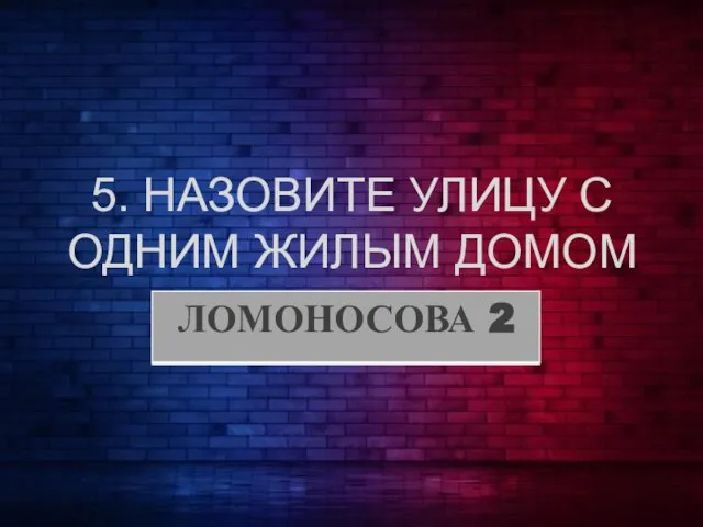 5. НАЗОВИТЕ УЛИЦУ С ОДНИМ ЖИЛЫМ ДОМОМ