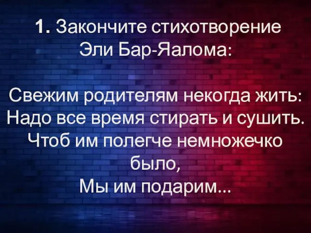 1. Закончите стихотворение Эли Бар-Яалома: Свежим родителям некогда жить: Надо все время