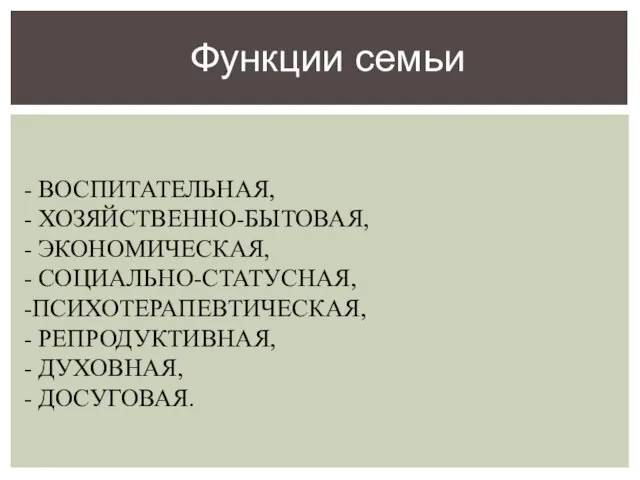 - ВОСПИТАТЕЛЬНАЯ, - ХОЗЯЙСТВЕННО-БЫТОВАЯ, - ЭКОНОМИЧЕСКАЯ, - СОЦИАЛЬНО-СТАТУСНАЯ, -ПСИХОТЕРАПЕВТИЧЕСКАЯ, - РЕПРОДУКТИВНАЯ, -