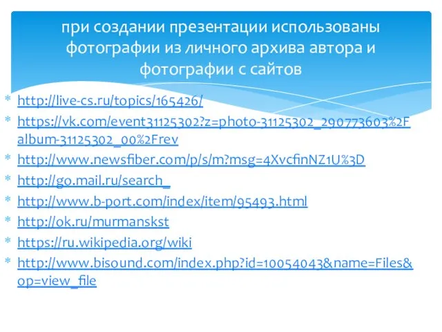 http://live-cs.ru/topics/165426/ https://vk.com/event31125302?z=photo-31125302_290773603%2Falbum-31125302_00%2Frev http://www.newsfiber.com/p/s/m?msg=4XvcfinNZ1U%3D http://go.mail.ru/search_ http://www.b-port.com/index/item/95493.html http://ok.ru/murmanskst https://ru.wikipedia.org/wiki http://www.bisound.com/index.php?id=10054043&name=Files&op=view_file при создании презентации использованы