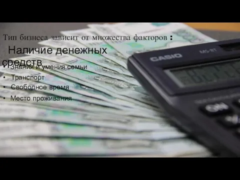 Тип бизнеса зависит от множества факторов : Наличие денежных средств Знания и